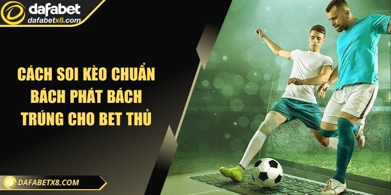 Cách soi kèo chuẩn bách phát bách trúng cho bet thủ