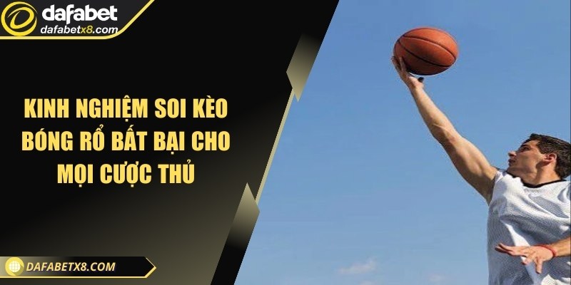 Kinh nghiệm soi kèo bóng rổ bất bại cho mọi cược thủ