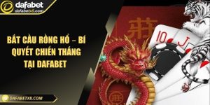 Bắt cầu Rồng Hổ – Bí quyết chiến thắng tại Dafabet 