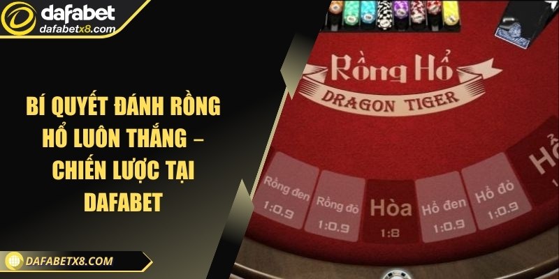Bí quyết đánh Rồng Hổ luôn thắng – Chiến lược tại Dafabet