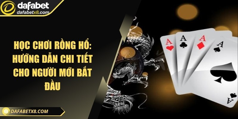 Học chơi Rồng Hổ: Hướng dẫn chi tiết cho người mới bắt đầu