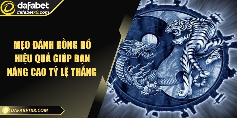 Mẹo đánh Rồng Hổ hiệu quả giúp bạn nâng cao tỷ lệ thắng 