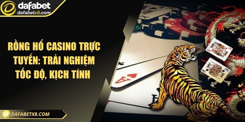 Rồng hổ casino trực tuyến: Trải nghiệm tốc độ, kịch tính 